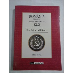    ROMANIA  IN  CALEA  IMPERIALISMULUI  RUS  -  Petre Mihail  MIHAILESCU 